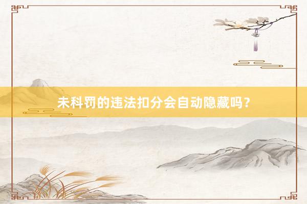未科罚的违法扣分会自动隐藏吗？