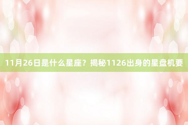 11月26日是什么星座？揭秘1126出身的星盘机要