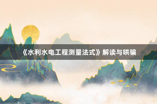《水利水电工程测量法式》解读与哄骗