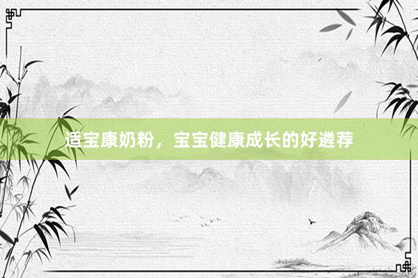 适宝康奶粉，宝宝健康成长的好遴荐