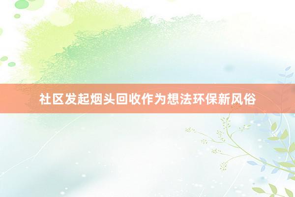 社区发起烟头回收作为想法环保新风俗