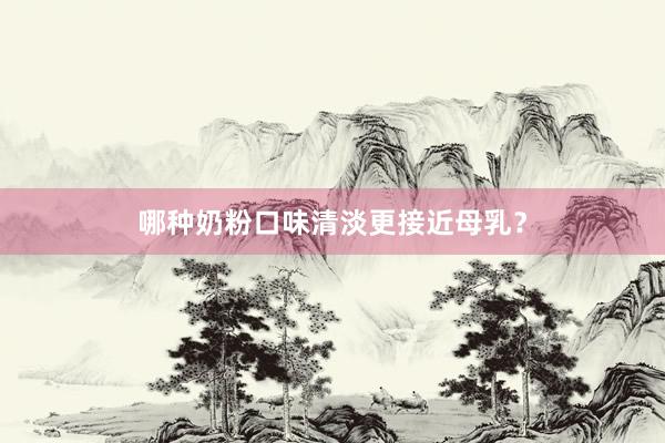 哪种奶粉口味清淡更接近母乳？