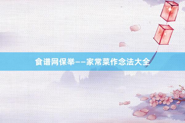食谱网保举——家常菜作念法大全